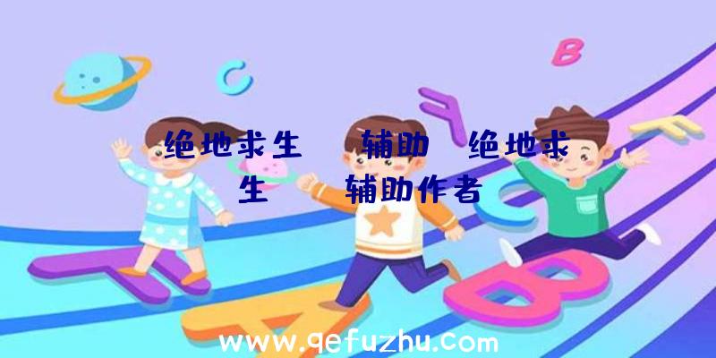 「绝地求生btc辅助」|绝地求生pubg辅助作者